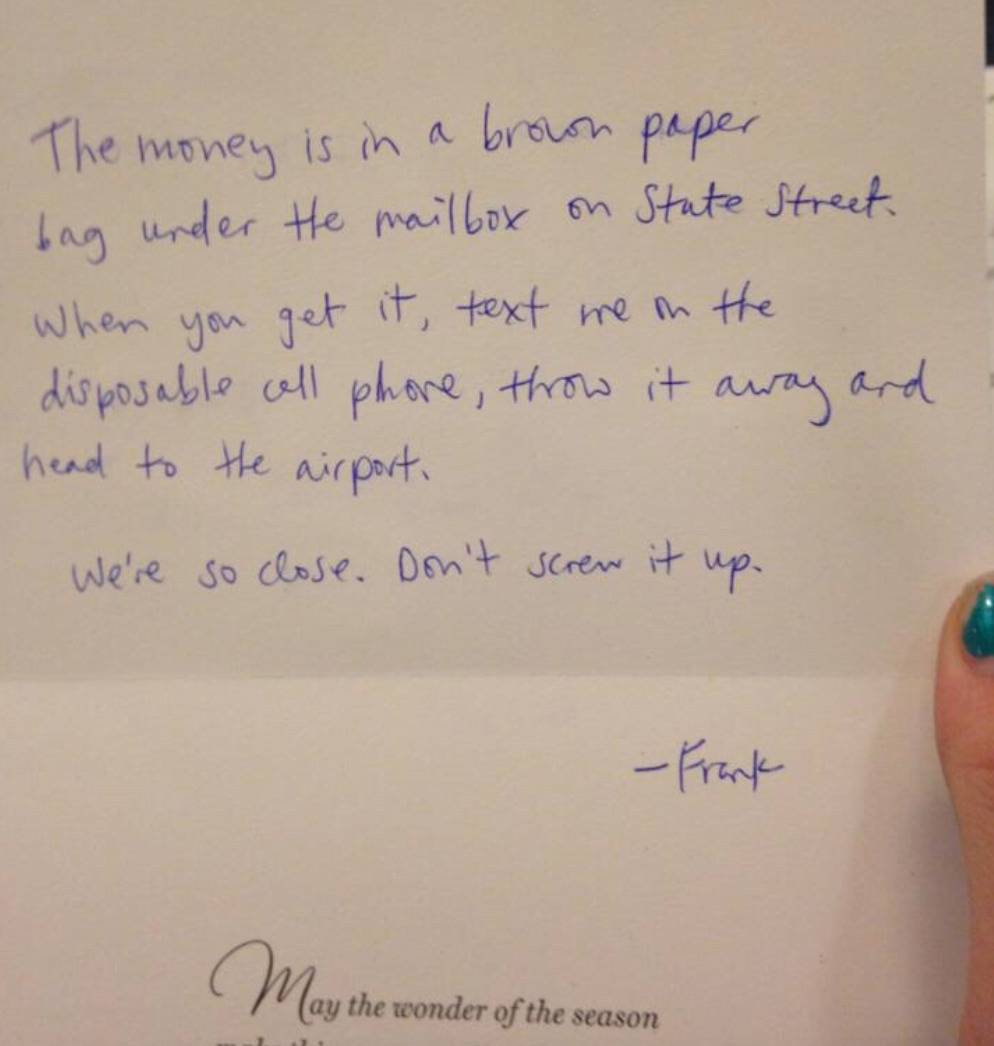 note in card reads: The money is in a brown paper bag under the mailbox on State street. When you get it, text me on the disposable cellphone, throw it away, and head to the airport. We're so close. Don't screw it up. Frank.