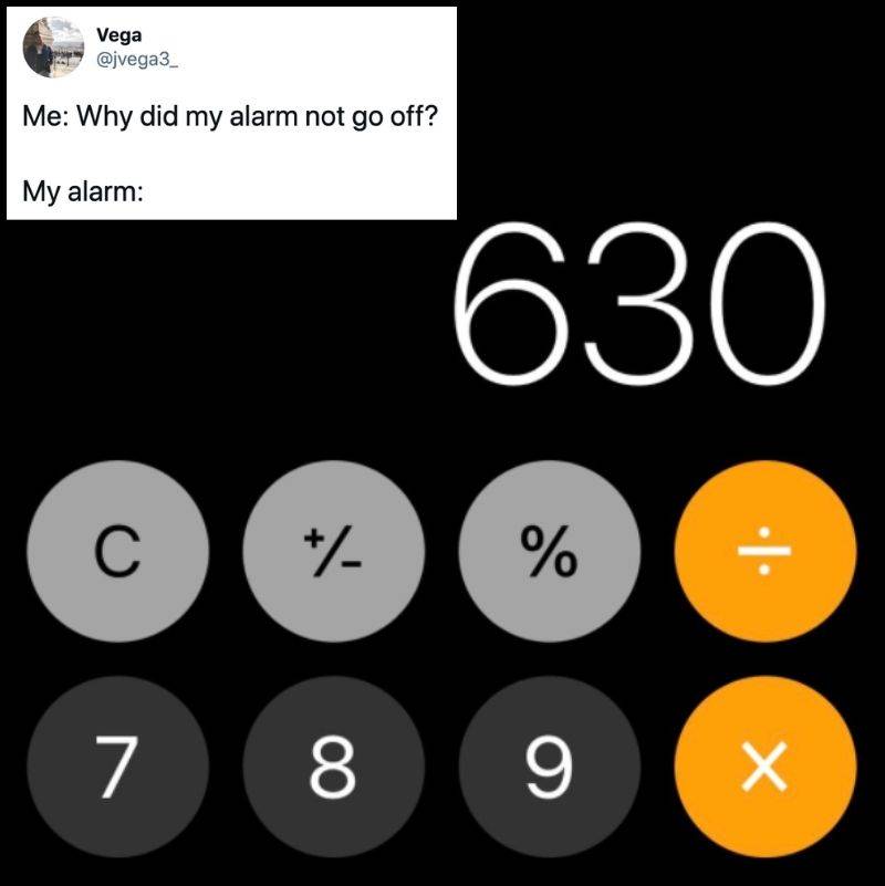 Tweet: Me: Why did my alarm not go off? My alarm: (pictured is the calculator app with 630 typed into it.)