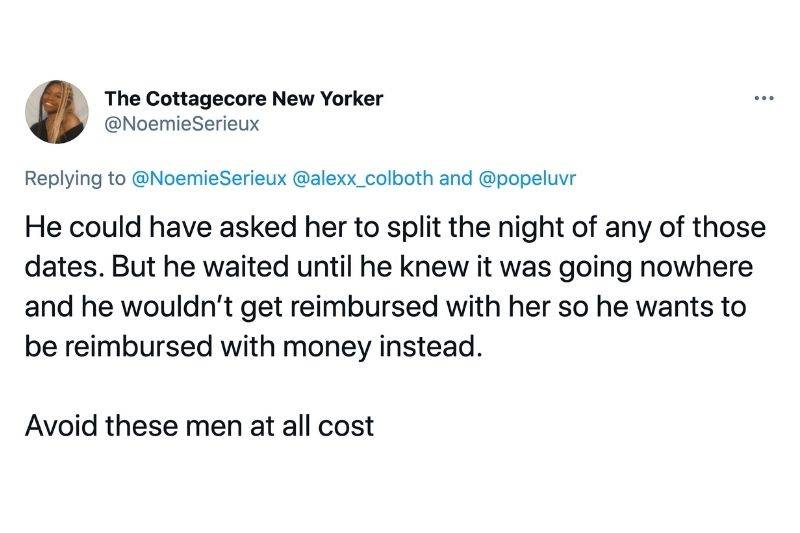 Tweet: He could have asked her to split the night of any of those dates. But he waited until he knew it was going nowhere and he wouldn't get reimbursed with her so he wants to be reimbursed with the money instead. Avoid these men at all costs. 