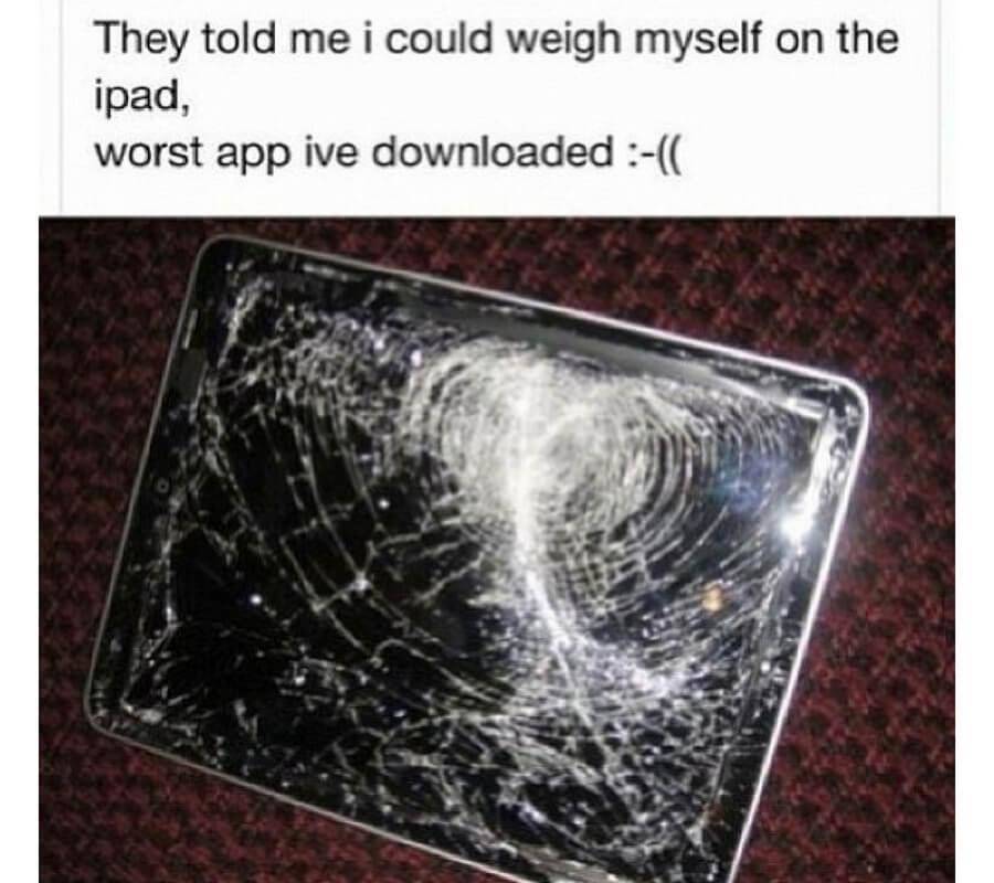 shattered ipad screen, 'they told me I could weigh myself on the ipad, worst app I've downloaded'