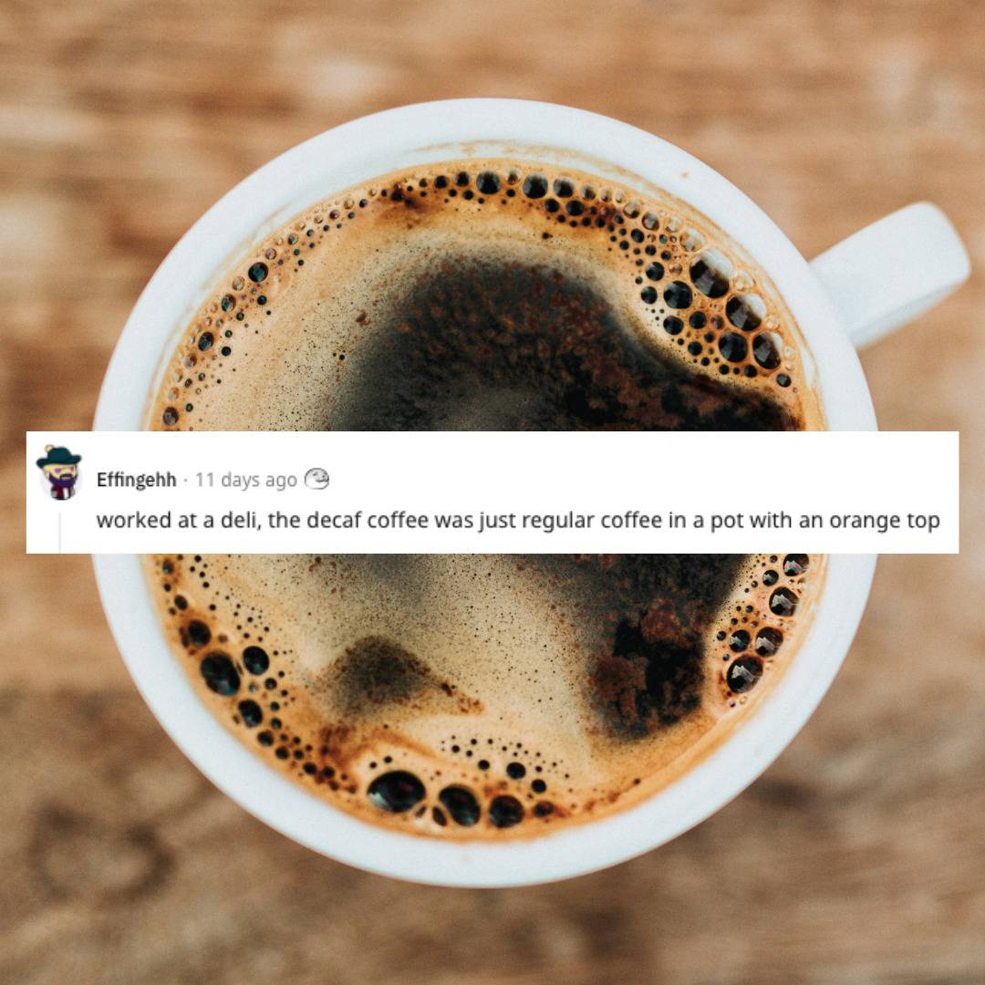 Cup of coffee. Comment that decaf coffee pot just has regular coffee in it.