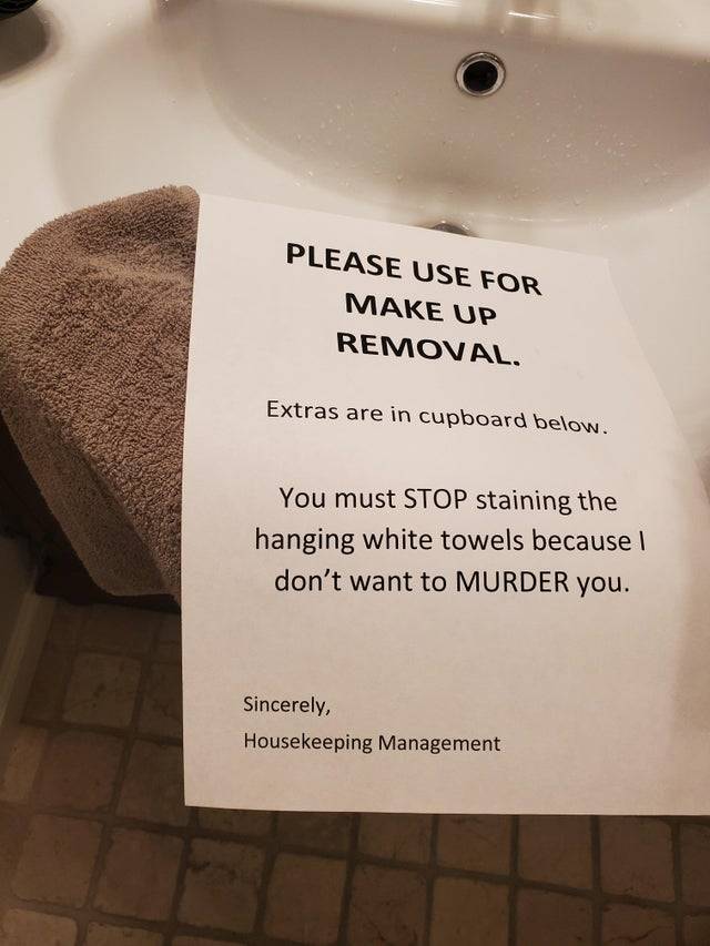 Printed note on a brown towel: Please. use for make up removal. Extras are in cupboard below. You must STOP staining the hanging white towels because I don't want to MURDER you. Sincerely, Housekeeping Management