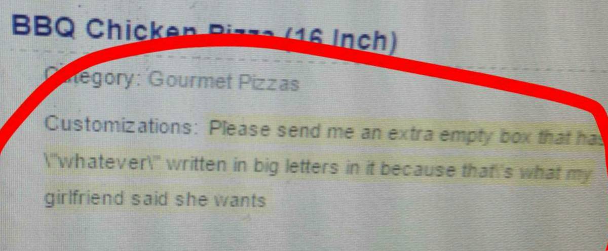 Message left for delivery person: Please send me an empty box that has 'whatever' written in big letters in it because that's what my girlfriend said she wants