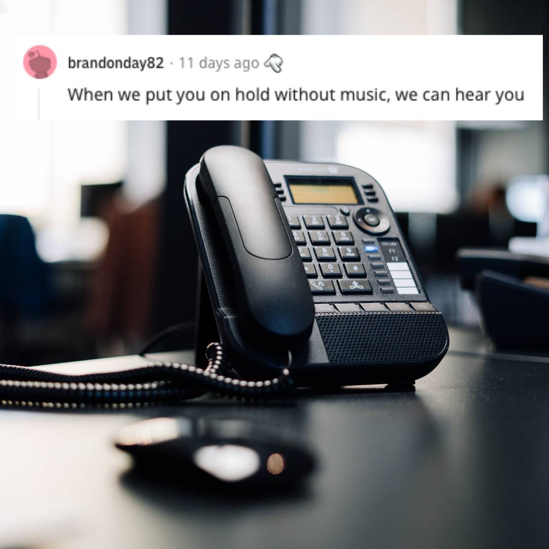 Phone on a desk. Comment that they can hear you when you're on hold.